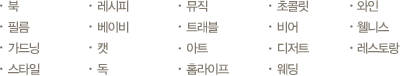 북, 필름, 가드닝, 스타일, 레시피, 베이비, 캣, 독, 뮤직, 트래블, 아트, 홈라이프, 초콜렛, 비어, 디저트, 웨딩, 와인, 웰니스, 레스토랑